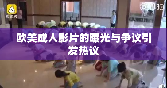 欧美成人影片的曝光与争议引发热议
