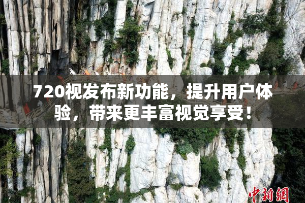 720视发布新功能，提升用户体验，带来更丰富视觉享受！