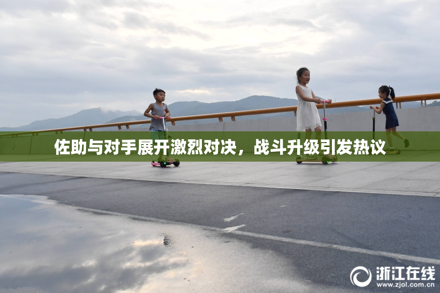 佐助与对手展开激烈对决，战斗升级引发热议