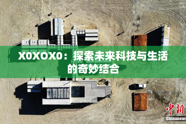 X0XOX0：探索未来科技与生活的奇妙结合