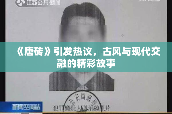 《唐砖》引发热议，古风与现代交融的精彩故事