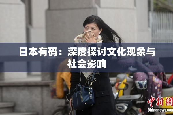日本有码：深度探讨文化现象与社会影响