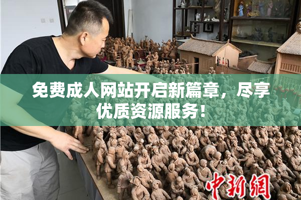 免费成人网站开启新篇章，尽享优质资源服务！