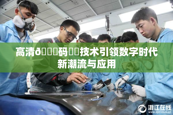 高清🈚码❌‌技术引领数字时代新潮流与应用