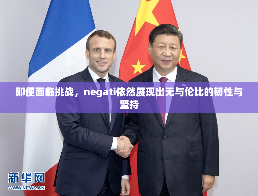 即便面临挑战，negati依然展现出无与伦比的韧性与坚持