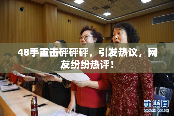 48手重击砰砰砰，引发热议，网友纷纷热评！