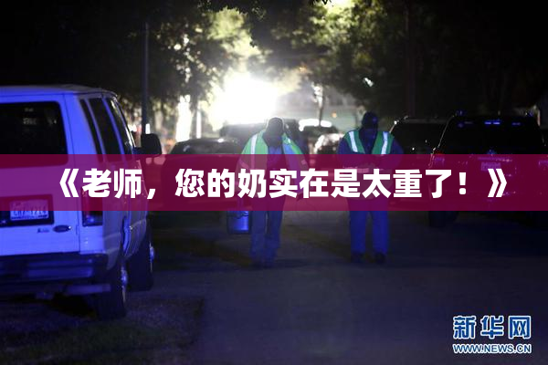 《老师，您的奶实在是太重了！》