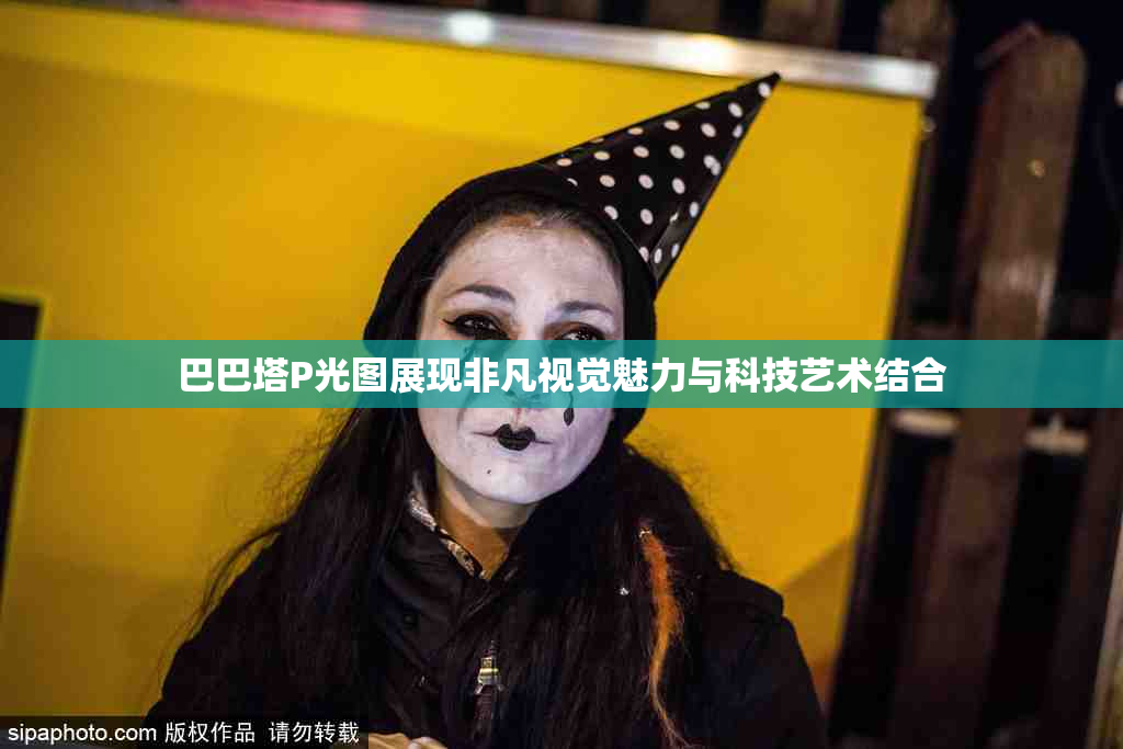 巴巴塔P光图展现非凡视觉魅力与科技艺术结合