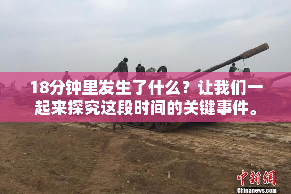 18分钟里发生了什么？让我们一起来探究这段时间的关键事件。
