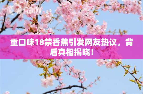 重口味18禁香蕉引发网友热议，背后真相揭晓！