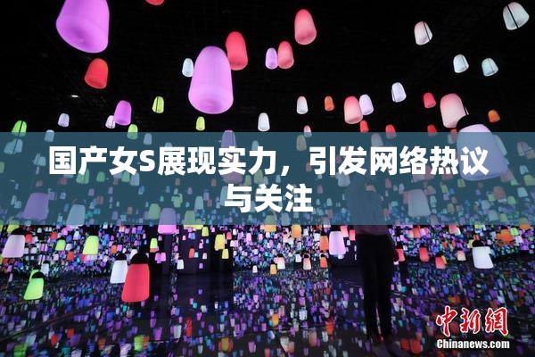 国产女S展现实力，引发网络热议与关注