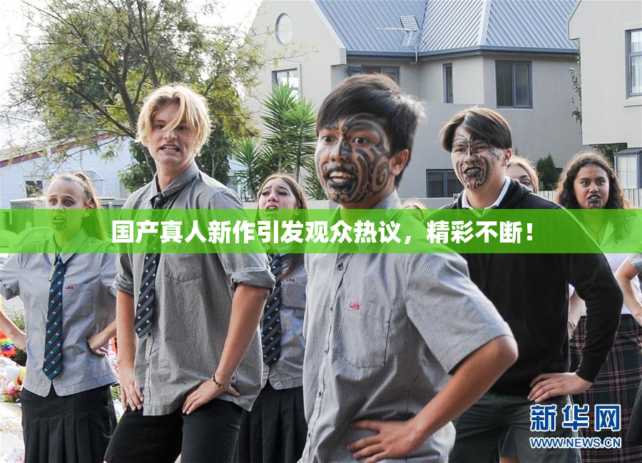 国产真人新作引发观众热议，精彩不断！