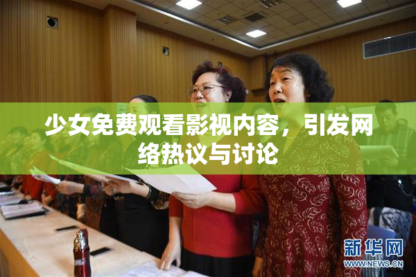 少女免费观看影视内容，引发网络热议与讨论