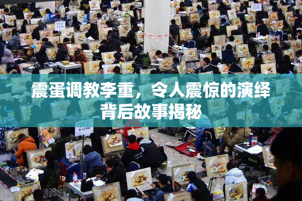 震蛋调教李重，令人震惊的演绎背后故事揭秘