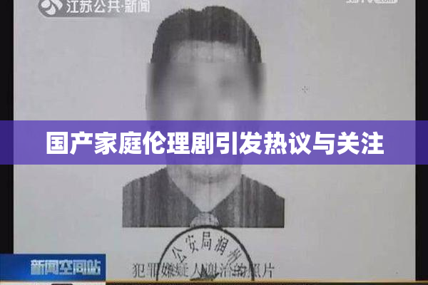 国产家庭伦理剧引发热议与关注