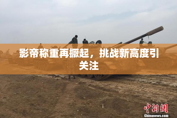 影帝称重再撅起，挑战新高度引关注