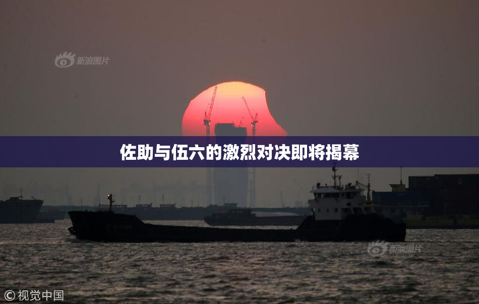 佐助与伍六的激烈对决即将揭幕