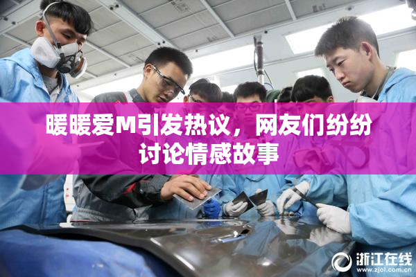 暖暖爱M引发热议，网友们纷纷讨论情感故事