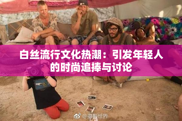 白丝流行文化热潮：引发年轻人的时尚追捧与讨论