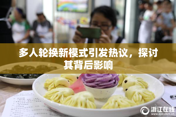 多人轮换新模式引发热议，探讨其背后影响