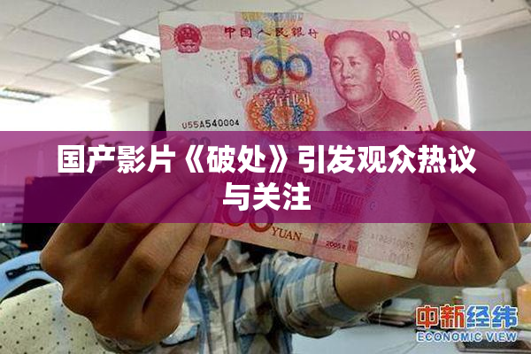 国产影片《破处》引发观众热议与关注