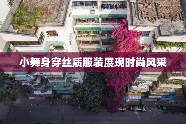 小舞身穿丝质服装展现时尚风采