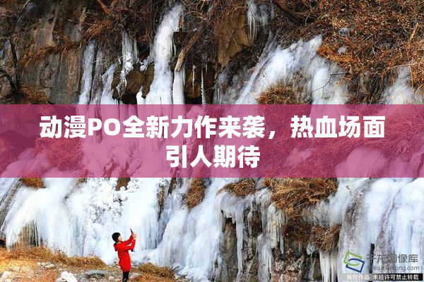 动漫PO全新力作来袭，热血场面引人期待