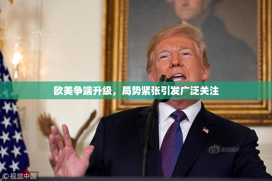 欧美争端升级，局势紧张引发广泛关注