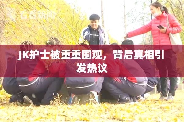JK护士被重重围观，背后真相引发热议