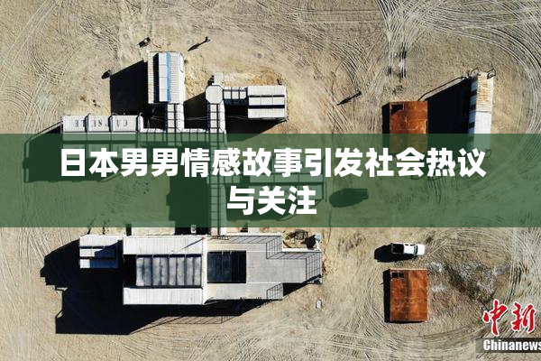 日本男男情感故事引发社会热议与关注