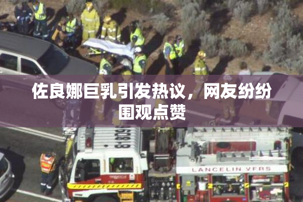 佐良娜巨乳引发热议，网友纷纷围观点赞