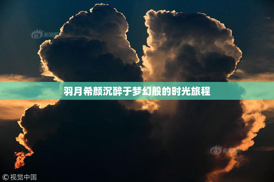 羽月希颜沉醉于梦幻般的时光旅程