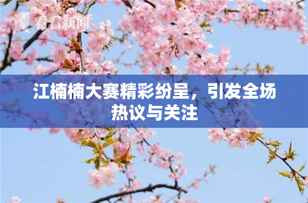 江楠楠大赛精彩纷呈，引发全场热议与关注