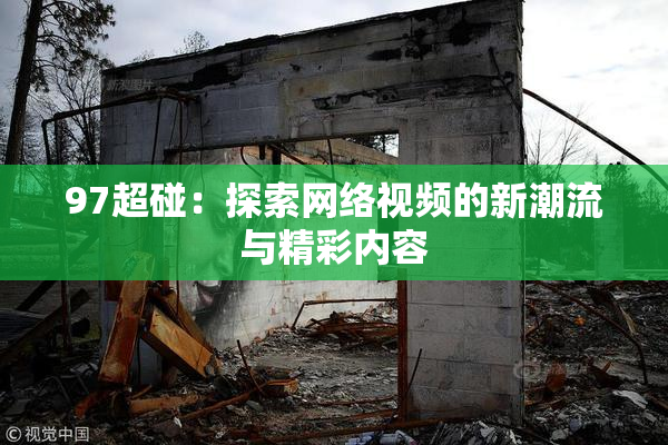 97超碰：探索网络视频的新潮流与精彩内容
