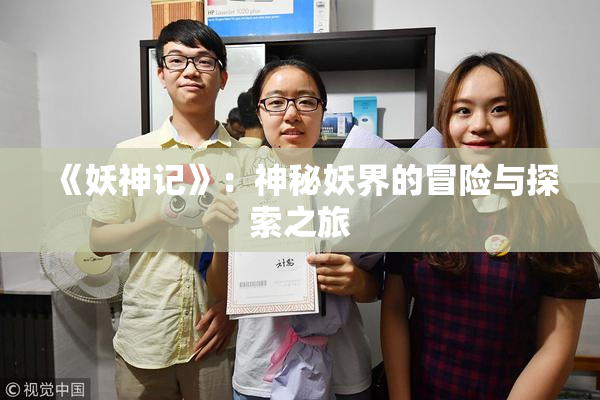 《妖神记》：神秘妖界的冒险与探索之旅