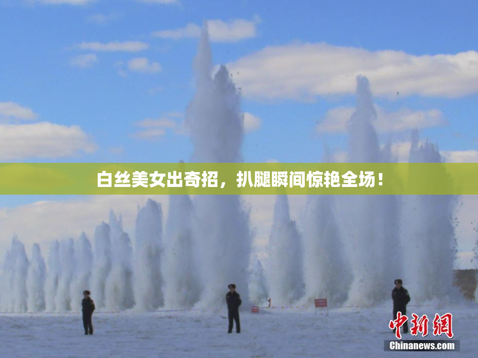 白丝美女出奇招，扒腿瞬间惊艳全场！