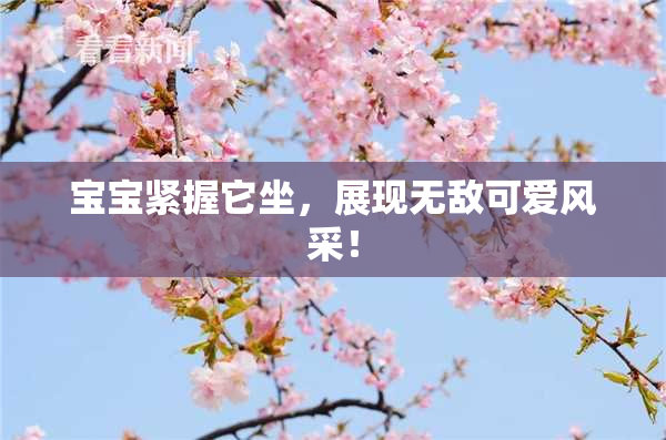 宝宝紧握它坐，展现无敌可爱风采！
