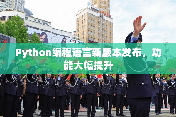 Python编程语言新版本发布，功能大幅提升