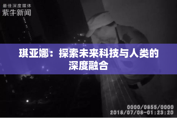 琪亚娜：探索未来科技与人类的深度融合