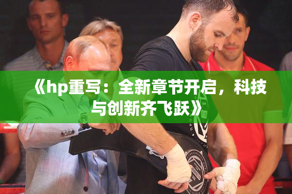 《hp重写：全新章节开启，科技与创新齐飞跃》