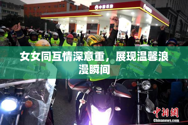 女女同互情深意重，展现温馨浪漫瞬间