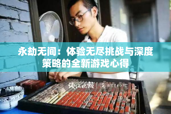 永劫无间：体验无尽挑战与深度策略的全新游戏心得