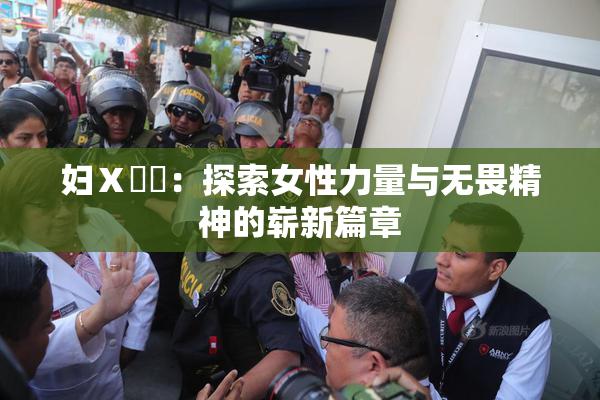 妇Ⅹ乄乂：探索女性力量与无畏精神的崭新篇章