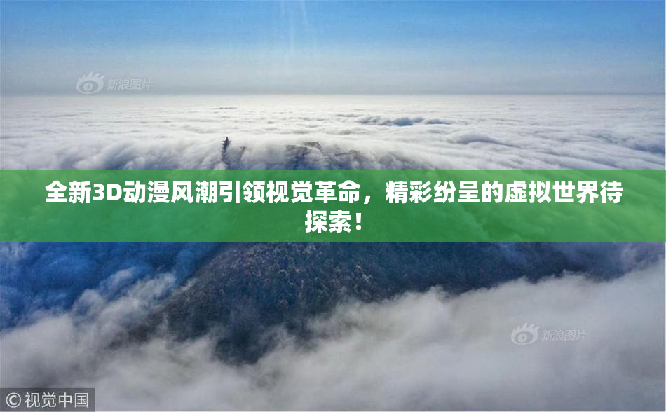 全新3D动漫风潮引领视觉革命，精彩纷呈的虚拟世界待探索！