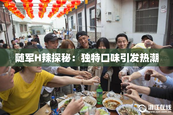 随军H辣探秘：独特口味引发热潮