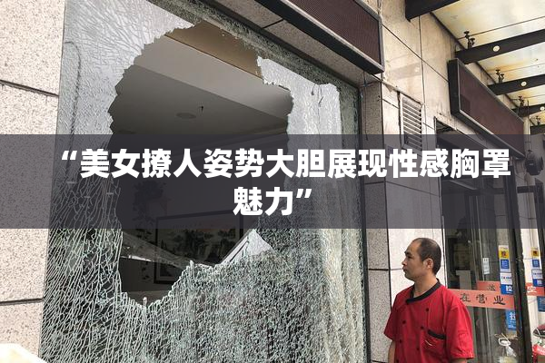 “美女撩人姿势大胆展现性感胸罩魅力”