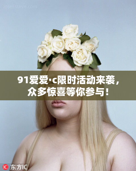 91爱爱·c限时活动来袭，众多惊喜等你参与！