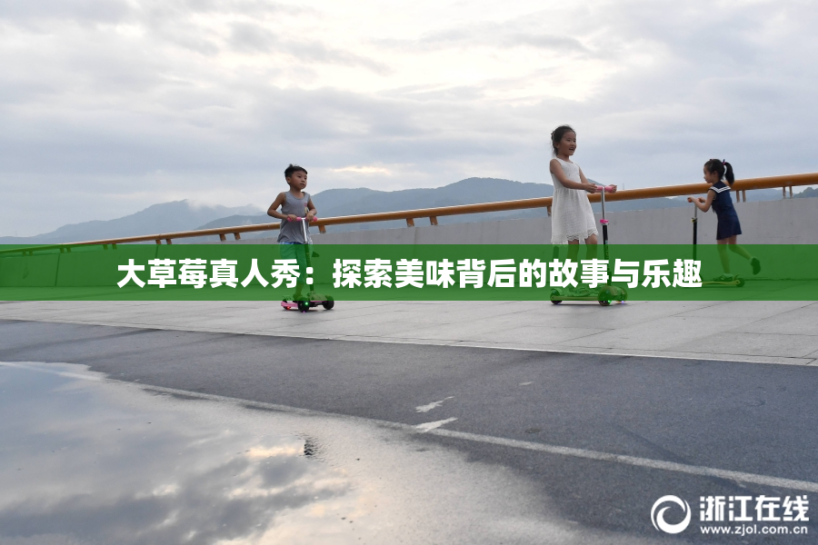 大草莓真人秀：探索美味背后的故事与乐趣