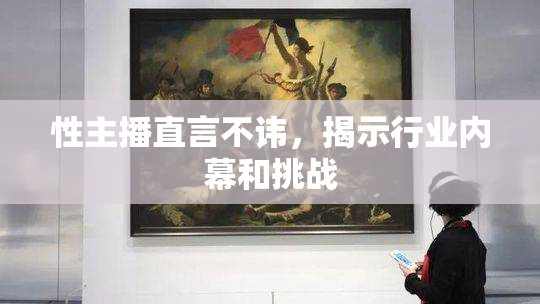 性主播直言不讳，揭示行业内幕和挑战