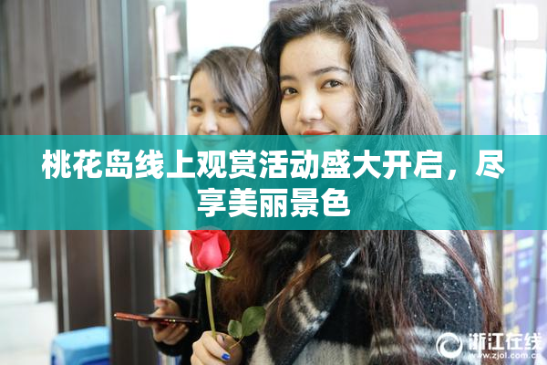桃花岛线上观赏活动盛大开启，尽享美丽景色